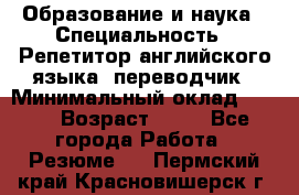 Образование и наука › Специальность ­ Репетитор английского языка, переводчик › Минимальный оклад ­ 600 › Возраст ­ 23 - Все города Работа » Резюме   . Пермский край,Красновишерск г.